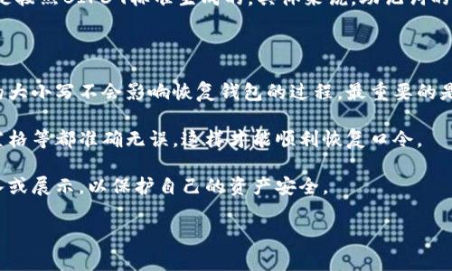 在使用TP钱包时，其助记词通常是由小写字母和空格组成，这些助记词用于恢复钱包。助记词是按照BIP39标准生成的，具体来说，助记词的表示方式是以“单词”的形式存在，每个单词都是从一个预定义的词库中随机选择并组合而成。

需要注意的几点包括：

1. **大小写敏感性**：虽然助记词的展示通常为小写，但在实际输入时，一般情况下，助记词的大小写不会影响恢复钱包的过程。最重要的是确保每个单词的顺序和拼写正确。

2. **精确输入**：如果用户在输入助记词时，尤其是在恢复钱包时，务必确保字母、单词间的空格等都准确无误，这样才能顺利恢复口令。

3. **安全性**：助记词是钱包的关键，一定要妥善保管，不要与他人分享，避免在公共场合输入或展示，以保护自己的资产安全。

如果还有其他疑问或者需要了解TP钱包的其他功能，欢迎继续提问！