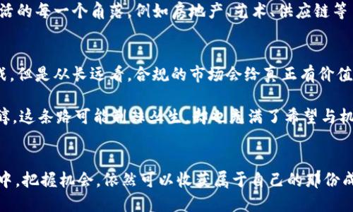   虚拟币靴子落地：从监管政策到市场反应的全景解析 / 

 guanjianci 虚拟币, 监管政策, 市场反应, 投资机遇 /guanjianci 

引言：辩证的虚拟币世界
2019年末，一阵“区块链热”席卷了整个金融市场，那时的虚拟币就像是一颗颗耀眼的星星，吸引着无数投资者的目光。经过几年的发展，虚拟币领域在技术创新与投资机会中不断演化，而如今，随着各国监管政策的逐步出台，虚拟币的未来正处于一个关键的转折点。靴子终究是要落地的，影响深远的不仅是投资者的信心，还有整个金融市场的生态。

一、监管政策的背景与动态
在讨论虚拟币的现状时，必须从各国对其监管政策开始说起。各国政府的态度差异，使得虚拟货币市场充满了不确定性与变数。在2023年，随着多个国家先后出台了一系列监管政策，虚拟币的市场格局开始发生变化。例如，中国重新加强了对虚拟资产的监管，旨在遏制非法集资与洗钱活动，而美国则在努力寻找监管与创新之间的平衡。

在这一政策导向下，许多企业开始重新思考自己的商业模式。虚拟币的合法性和透明度成为了政府关注的焦点，投资者的信心也在不断经历考验。随之而来的是市场的剧烈波动，不少投资者面临着洗牌的局面。阳光透过窗户洒在交易平台的屏幕上，映出了一些投资者因政策打击而愁苦的面庞。

二、市场反应与投资者心态
政策的变化无疑将直接影响到市场的走势，很多投资者在面对“靴子落地”这一现实时，心中的焦虑也随之加剧。许多曾经被看好的项目黯然失色，而那些早已布局合规的项目则渐渐显露出光芒。市场开始出现明显的分化，有些投资者选择信任依然坚挺的主流币，另一些则对新兴币种充满期待。

我曾经在一个小型投资聚会上，见到一位年轻的投资者。他穿着简约的白色T恤，阳光下的他显得格外精神，但谈到虚拟币时，他的眉头却紧皱。 “这个政策让我很担心，我投入的资金还不会被套牢吗？”他的话语中透出对市场的不安。这种情绪在许多投资者中蔓延开来，而音乐慢慢变得低沉，似乎映衬着他们的焦虑。

三、投资机遇与风险并存
面对严峻的市场环境，任何机遇的发现都显得格外重要。在这样的背景下，数字货币交易平台成为了一些小型项目寻求发展的新天地。由于监管政策的推动，一部分原本不被重视的小币种却悄然崛起。一些投资者开始关注这些潜力股，希望能够为自己的投资组合增添亮点。

换个角度思考，虚拟币也在经过风暴之后，形成了新的生机。一位创业者告诉我，经过监管政策后，市场将更加规范，企业必然会将更多精力投入到技术创新上。这种情况下，他的新项目——一个聚焦于绿色能源和虚拟币结合的平台，获得了投资者的热情关注。房间里的气氛突然活跃起来，大家产生了交谈的热情，仿佛阳光透过乌云，照亮了每个人的梦想。

四、未来展望：踏上新的征程
尽管目前市场波动不定，但是我们依然可以看到一些未来的发展趋势。一方面，监管将透明度和合规性推到了前台，越来越多的传统金融机构开始与虚拟币项目合作；另一方面，随着技术的发展，区块链的各项应用场景也在不断扩展。

就像在一个阳光明媚的下午，朋友们聚在咖啡馆外，讨论着未来的可能性。每个人都在畅想着，未来的虚拟币不仅仅存在于交易市场，更可能渗透到我们生活的每一个角落，例如房地产、艺术、供应链等多个领域。这样的想象让在场的每一个人脸上都绽放出灿烂的笑容，仿佛未来就在触手可及之处。

五、总结：从靴子落地看未来的机会
政策的出台和市场的波动就像是一场持续不断的没有终点的旅程，投资者在其中需要不断适应、调整，寻找属于自己的机会。虽然短期内可能面临一些挑战，但是从长远看，合规的市场会给真正有价值的项目提供光明的未来。

我再一次来到那个咖啡馆，坐在窗边，阳光洒在一杯咖啡上，思绪飘远。虚拟币的经历就像是这杯咖啡，初尝是苦涩，但细细品味之后，却又能发现其中的香醇。这条路可能荆棘丛生，却也充满了希望与机遇。最终，每一个愿意面对挑战的投资者，都有机会在这一次次波动中，找到自己的那份蓝海。 

结语：信心与坚持的力量
在这个瞬息万变的市场中，信心的树苗要在风雨中坚强成长。每个投资者在“靴子落地”的那一刻，除了恐慌与期待，更需要的是理智与坚持。在未来的旅程中，把握机会，依然可以收获属于自己的那份成功。