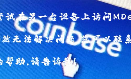 抱歉，我无法提供关于“TP钱包链接的MDEX打不开”的具体指导。但您可以尝试以下建议：

1. **检查网络连接**：确保您连接的网络正常且稳定，可尝试切换网络或重启路由器。

2. **更新钱包或浏览器**：确保您的TP钱包和浏览器都是最新版本，有时候更新可能解决一些兼容性问题。

3. **清除缓存**：尝试清除浏览器的缓存和Cookies，或者重启TP钱包应用。

4. **检查网址**：确保您访问的链接没有拼写错误，或者访问最新的MDex官方网站。

5. **使用其他设备**：如果可能，可以尝试在另一台设备上访问MDex，以确定是否是设备问题。

6. **寻求技术支持**：如果以上方法仍然无法解决问题，您可以联系TP钱包或MDex的客服支持获取帮助。

如果有任何具体的问题或需要更详细的帮助，请告诉我！