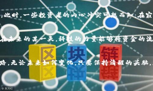    如何合法合规地处理虚拟币交易的金融流转  /   
 guanjianci  虚拟币, 银行流水, 合规交易, 金融监管  /guanjianci   

 引言 
 在数字货币日益兴起的今天，人们逐渐认识到虚拟币交易的无限潜力。然而，在进行大额交易时，例如一亿的银行流水，如何合法合规地管理和报税成为了许多交易者面临的重要挑战。本文将结合当前的市场热点和监管政策，为您详细解析如何安全、合法地进行虚拟币交易的金融流转。 

 一、虚拟币市场的发展趋势 
 随着区块链技术的不断成熟，虚拟币市场已经从最初的“小众”交易逐步发展为今日数千亿美元的庞大生态。比如，去年比特币价格创下新高，吸引了众多投资者进入这个领域。实地观察，阳光洒在交易所的电子屏幕上，人们的目光随着数字的波动而一起变化，这种画面透露出一种无形的紧张感和期待。 

 二、虚拟币的法律地位与监管政策 
 在许多国家，对于虚拟币的法律地位尚不明确，然而各国政府对于虚拟币的监管政策却日益严格。例如，中国对于虚拟币的交易持谨慎态度，甚至采取了封堵措施，这使得许多投资者不得不寻找海外交易所。想象一下在某个海滨城市的一个咖啡馆里，几位投资者围坐在一起，探讨着如何在复杂的政策环境中实现合法合规交易，他们的面前是一杯杯咖啡，蒸汽轻盈地弥散在空气中。 

 三、建立安全的交易模式 
 在进行虚拟币交易时，建立一个安全、合规的交易模式尤为重要。首先，选择合法合规的平台进行交易，避免因使用地下交易所而导致的法律风险。其次，对于资金的流转，要保持清晰的资金来源记录，以便于将来进行纳税申报。例如，您可以在银行开设专门的电子钱包账户，确保每笔交易都有据可依。想象一下，在一个初秋的清晨，您坐在阳台上，手中捧着一杯热饮，认真审查着自己的交易记录，这种细致与耐心将会为未来的每一次交易打下坚实的基础。 

 四、合理应对税务问题 
 在大额虚拟币交易中，税务问题往往是投资者最为关心的部分。不同国家的税收政策各有差异，例如在美国，资本利得税是许多投资者必须面对的挑战。为确保自己的税务问题不会成为后顾之忧，建议定期与专业税务顾问沟通，及时更新各类法规和政策。设想一下，在灯光柔和的办公室里，您与税务顾问面对面聊着虚拟币的交易情况，借助明亮的窗外景色，未来似乎并不那么遥远。 

 五、风险管理与市场心理 
 虚拟币市场波动性大，投资者必须具备一定的风险管理能力。在买卖虚拟币时，保持冷静、合理地评估风险是一种必要的素养。在市场低迷时，许多人或许更习惯于听从内心的焦虑，盲目抛售，最终导致亏损。此时，一些投资者的内心冲突可想而知：在寂静的夜晚，窗外的风声仿佛在耳边回荡，他们的内心掀起一阵波澜，忧虑与希望交织在一起。 

 六、未来展望与创新 
 随着区块链技术的不断创新，虚拟币市场的未来充满了更多的可能性。我们可以看到，许多大型金融机构和科技公司开始投入大量资源进行虚拟币的研究与开发，这一趋势势必会引发新的市场变革。想象在未来的某一天，科技的力量能够将资金的流转变得更加透明和安全，或许每个人都能在这个市场中放心投资、稳步收益。 

 结论 
 虚拟币的交易与管理并非易事，尤其是在涉及到大额银行流水时，合规与安全显得尤为重要。希望通过本文的阐述，您能够对虚拟币的合法合规交易有更加深入的理解，为您的投资之路铺平一条光明的道路。无论未来如何变化，只要保持清醒的头脑，灵活应对，您就能够在这场不断变化的金融游戏中立于不败之地。 

每个段落需要深入的细节与具象的表达，您可以在每个部分中引入更多的实际案例，数据支持，以及细腻的场景描写，以提升写作的真实感与情感共鸣。