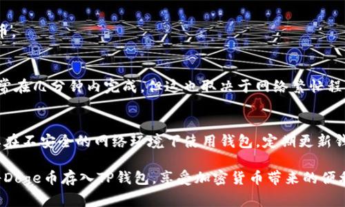 Doge币（狗狗币）是一个广受欢迎的加密货币，存入TP钱包（Trust Wallet）是完全可行的。以下是一些与此相关的基本信息和步骤：

### 如何将Doge币存入TP钱包？

#### 第一步：下载和安装TP钱包
如果你还没有安装TP钱包，可以前往官方应用商店下载并安装。确保下载官方版本，以避免安全风险。

#### 第二步：创建或导入钱包
打开TP钱包，选择“创建钱包”或“导入钱包”选项。如果你是新用户，按照提示创建一个新钱包，并确保妥善保存你的助记词和私钥。

#### 第三步：查找Doge币选项
在TP钱包的主界面，点击“资产”部分，查找狗狗币（Doge币）。如果没有显示，你可以点击“添加代币”，手动搜索“狗狗币”。

#### 第四步：获取钱包地址
在狗狗币的页面，点击“接收”选项，你会看到你的Doge钱包地址。复制这个地址，以便用来接收狗狗币。

#### 第五步：转账Doge币
使用你存放狗狗币的交易所或钱包，将Doge币发送到你在TP钱包中的地址。通常，你需要填写转账数量和目标地址，确认转账。

#### 第六步：确认并查看余额
等待交易确认，你可以在TP钱包中查看Doge币的余额。如果一切顺利，余额将会更新。

### 常见问题

#### 1. TP钱包支持Doge币吗？
是的，TP钱包支持多种加密货币，包括狗狗币。

#### 2. 转账速度有多快？
一般情况下，Doge币的转账速度非常快，通常在几分钟内完成，但这也取决于网络繁忙程度。

#### 3. 如何保障我的TP钱包安全？
确保你的私钥和助记词不被他人知晓，不要在不安全的网络环境下使用钱包，定期更新钱包软件。

通过以上步骤和信息，你应该可以顺利地将Doge币存入TP钱包，享受加密货币带来的便利。