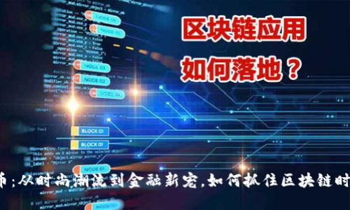 YSL虚拟币：从时尚潮流到金融新宠，如何抓住区块链时代的机会