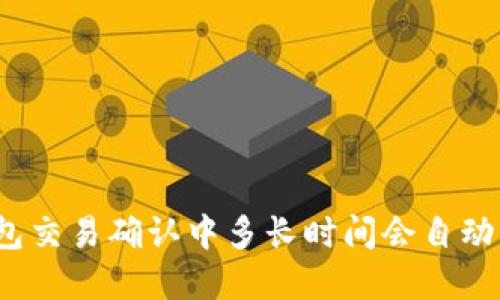 tp钱包交易确认中多长时间会自动取消？