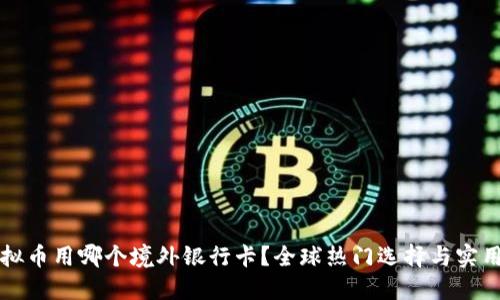 玩虚拟币用哪个境外银行卡？全球热门选择与实用指南