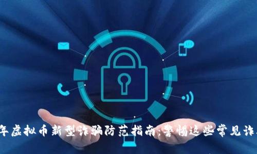 2023年虚拟币新型诈骗防范指南：警惕这些常见诈骗手法