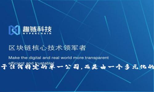 TP钱包（TokenPocket）是一款多链数字资产钱包，提供用户管理多种数字资产的功能。关于TP钱包的背景及其归属，可以了解到它并不属于任何特定的单一公司，而是由一个多元化的团队进行开发和维护，是全球用户社区的共同产物。同时，TP钱包与众多区块链项目及社区都有合作与互动，旨在为用户提供更好的服务。

如果您想了解更多细节，或者关于TP钱包与其他项目的关系，欢迎进一步询问！