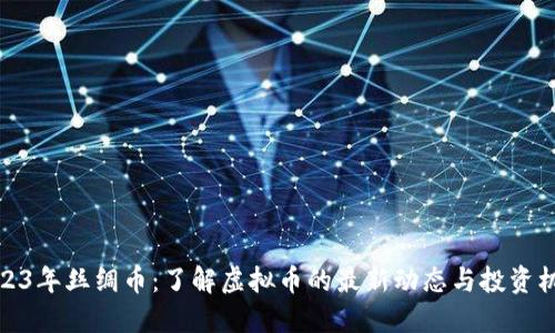 2023年丝绸币：了解虚拟币的最新动态与投资机会