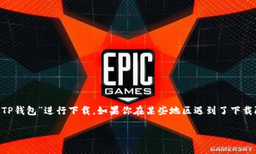 当然可以，你可以去TP钱包的官方网站或者各大应用商店（如App Store、Google Play）搜索“TP钱包”进行下载。如果你在某些地区遇到了下载限制，可以尝试使用VPN服务来解决问题。确保从官方渠道下载，以防止出现安全风险和诈骗。 

如有其他相关问题，欢迎随时询问！