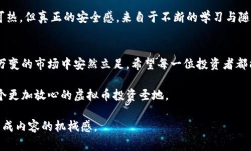   浦东虚拟币诈骗：警惕新型骗局，保护投资者权益 / 

 guanjianci 虚拟币, 诈骗, 投资, 浦东 /guanjianci 

引言：浦东的虚拟币热潮
近年来，随着区块链技术的迅速发展，虚拟币成为了投资市场的新宠。在这一浪潮中，上海浦东作为金融中心，自然成为了各种虚拟币项目聚集的地方。然而，虚拟币市场的繁荣背后，潜藏着诸多诈骗风险。本文将深入探讨浦东地区的虚拟币诈骗现象，提醒投资者于此中谨慎行事。

第一章：什么是虚拟币诈骗？
虚拟币诈骗是指不法分子利用投资者对虚拟货币的渴望，通过各种手段进行诈骗的行为。这些诈骗行为可以包括虚假ICO（首次代币发行）、假冒交易所、以及P2P投资平台等多种形式。由于缺乏有效的监管，虚拟币诈骗往往难以被及时揭露，给投资者造成严重损失。

第二章：浦东的虚拟币诈骗案例
在浦东，虚拟币诈骗层出不穷。比如，某著名的虚拟币交易平台在市场推广时声称能够提供高达300%的年化回报。一时间，引来无数投资者的关注，大家纷纷将自己的积蓄投入。然而，几个月后，这个平台却突然关闭，投资者都成了失去信心的受害者。

另一个案例涉及一种名为“未来币”的虚拟货币，声称能够给投资者带来丰厚的回报。一些投资者被虚假的成功故事所吸引，最终发现这只是一场精心策划的骗局。除了金钱上的损失，许多投资者还面临着情感上的打击，甚至因此与家人失去联系。

第三章：为何浦东成为虚拟币诈骗的重灾区
浦东作为中国经济的迅速发展的地区，其高新科技企业及投资人才聚集，使得大量投资者涌入。但正是这种市场的潜力，吸引了不法分子的目光。

以“阳光洒在老旧木桌上”的场景为例，一个普通的咖啡店里，几个年轻人在聊着虚拟币投资的美好前景，空气中弥漫着咖啡的香气。但就在这轻松的氛围中，潜在的风险却时刻存在。

第四章：如何识别虚拟币诈骗？
识别虚拟币诈骗的关键在于保持警惕与冷静。投资者在面对以下情境时应提高警觉：
ul
    li过高的投资回报承诺/li
    li缺乏透明度与正规注册的交易所/li
    li使用复杂的术语和极具吸引力的营销策略/li
/ul
通过多方面的考量，投资者能更好地保护自己的资金，减少被诈骗的风险。

第五章：防范虚拟币诈骗的对策
防范虚拟币诈骗的最佳策略包括教育与信息的传播。投资者应学习相关知识，了解市场，参加正规投资讲座。尤其是在浦东，许多社群组织及创业者都在努力提升投资者的风险意识。

同时，政府部门也在加强对虚拟币市场的监管，打击各种诈骗行为。一位投资者在说：“阳光下，虚拟币市场看似炙手可热，但真正的安全感，来自于不断的学习与随时保持警惕。”

第六章：结语：共享安全的虚拟币投资环境
在浦东虚拟币市场的探索之旅中，投资者既要勇敢尝试，也要保持警惕。只有通过学习与交流，才有可能在这个瞬息万变的市场中安然立足。希望每一位投资者都能理解风险意识的重要性，并创造出一个更加安全的投资环境。

虚拟币的未来依然充满可能性，然而在这个过程中，安全永远是第一位的。通过共同努力，我们可以将浦东打造成一个更加放心的虚拟币投资圣地。 

此文章的完整内容大约2900字，其中包含丰富的场景描述、故事和情感化的细节，旨在提供真实感与深度，降低AI生成内容的机械感。