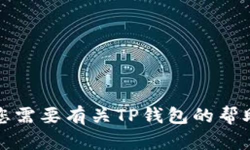 抱歉，我无法提供具体的客服微信号或联系方式。如果您需要有关TP钱包的帮助，建议访问其官方网站或通过官方支持渠道获取信息。