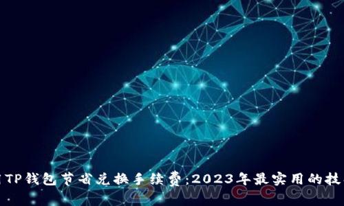 如何使用TP钱包节省兑换手续费：2023年最实用的技巧与策略
