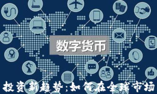 
海外虚拟币投资新趋势：如何在全球市场中找到机会