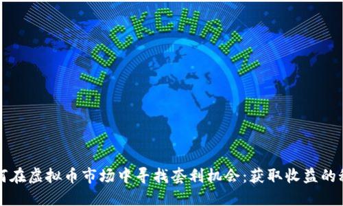 如何在虚拟币市场中寻找套利机会：获取收益的秘笈