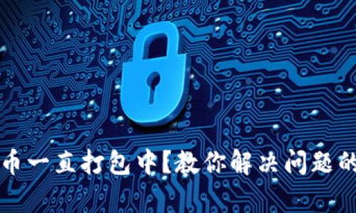 TP钱包提币一直打包中？教你解决问题的有效方法