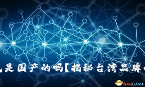 tp官方钱包是国产的吗？揭秘台湾品牌的背后故事