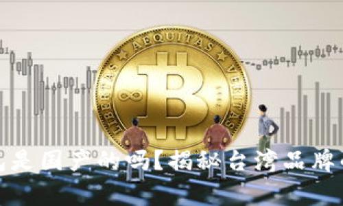 tp官方钱包是国产的吗？揭秘台湾品牌的背后故事
