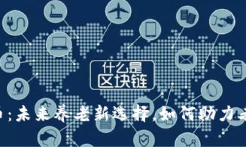 日本养老虚拟币：未来养老新选择，如何助力老年人幸福生活？
