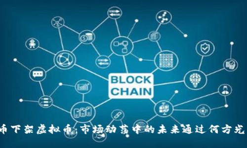 火币下架虚拟币：市场动荡中的未来通过何方光明？