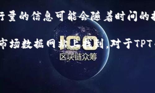 截至目前的最新信息，TPT（Tokenomy Tcoin）是一种在Tokenomy平台上发行的加密货币。有关其具体发行量的信息可能会随着时间的推移而变化，因此建议您访问Tokenomy的官方网站或其他加密货币相关平台以获取最精确和最新的数据。

一般来说，加密货币的发行量、流通量、总供应量等信息都可以在其官方网站、白皮书或者相关的加密货币市场数据网站上找到。对于TPT币，您可以查阅其相关的文档和资源来获取详细信息。

如果您有其他关于加密货币的问题或者需要更具体的信息，请随时询问！