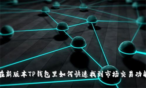 在新版本TP钱包里如何快速找到市场交易功能