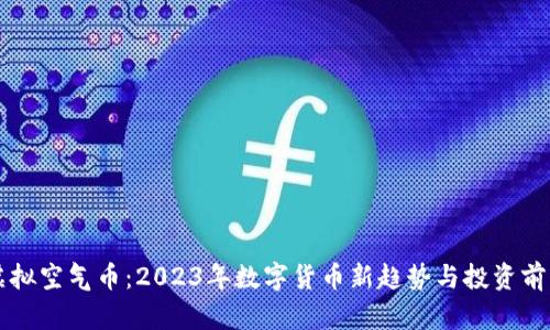 虚拟空气币：2023年数字货币新趋势与投资前景