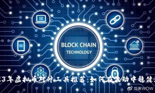 2023年虚拟币对冲工具推荐：如何在波动中稳健获利
