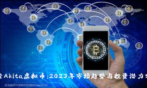 探索Akita虚拟币：2023年市场趋势与投资潜力分析