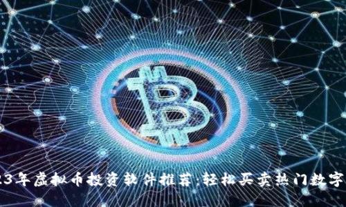 2023年虚拟币投资软件推荐：轻松买卖热门数字货币