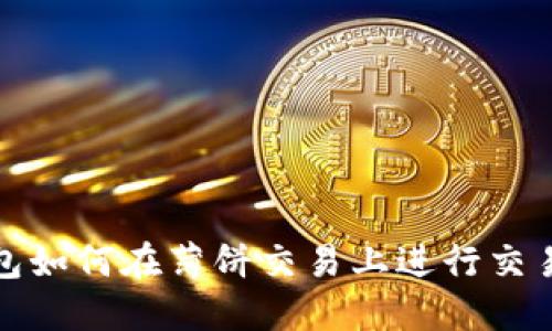 TP钱包如何在薄饼交易上进行交易详解