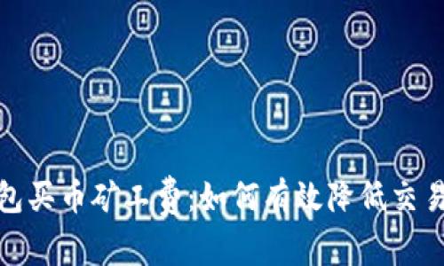 tp钱包买币矿工费：如何有效降低交易成本
