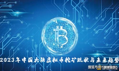 2023年中国大陆虚拟币挖矿现状与未来趋势