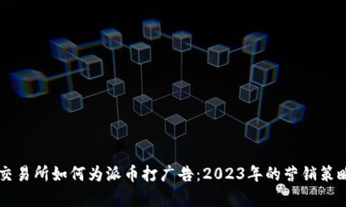 虚拟交易所如何为派币打广告：2023年的营销策略分析