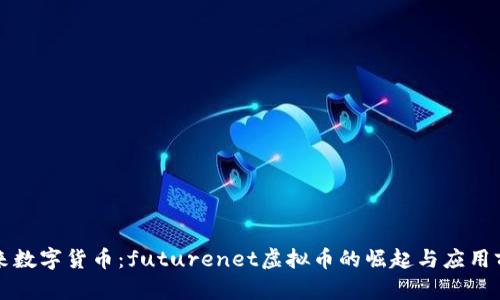 未来数字货币：futurenet虚拟币的崛起与应用前景