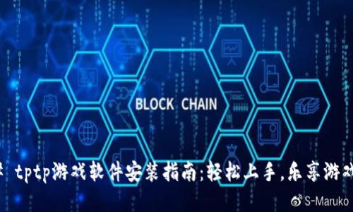 ### tptp游戏软件安装指南：轻松上手，乐享游戏体验