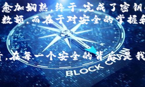 iaotuTP钱包如何修改密钥？安全与隐私的双重保障/iaotu  
TP钱包, 修改密钥, 数字资产, 区块链安全/guanjianci  

引言：数字资产管理的重要性  
在这个数字化迅速发展的时代，TP钱包作为一种常见的数字资产管理工具，因其安全性和便捷性受到广泛欢迎。不过，随着技术的发展，钱包的安全风险也在不断增大。因此，学会如何正确地修改密钥，以确保资产的安全，显得尤为重要。  

第一部分：了解TP钱包密钥的功能  
在深入探讨如何修改TP钱包密钥之前，首先需要了解密钥的基本概念及其功能。TP钱包的密钥分为私钥和助记词。私钥是用户掌控其数字资产的唯一凭证，助记词用于恢复钱包。在使用过程中，私钥的安全性直接决定了钱包和其中资产的安全。  
想象一下，阳光透过窗帘洒在工作的桌子上，手指在键盘上轻快地敲击，仿佛在进行一场人与技术的舞蹈。当你对着屏幕输入私钥的那一刻，便是与资产安全进行着一场博弈。  

第二部分：为什么需要修改密钥？  
密钥修改并不是随心所欲的操作，而是基于多种原因。以下是需要及时修改密钥的几种情景：  
ul  
listrong安全隐患：/strong如果感觉私钥被泄露或者账户出现异常，立即修改密钥是非常必要的。/li  
listrong更换设备：/strong当用户更换手机或设备后，为了防止安全隐患，也可以考虑修改密钥。/li  
listrong定期更新：/strong定期对密钥进行更新，能够有效降低被攻击的风险。/li  
/ul  
每当夜晚降临，路灯透过窗户洒在我的桌上，看着手中那闪烁着蓝光的设备，心中不由得思考：数字资产的安全，实则系于一线之间。    

第三部分：TP钱包修改密钥的步骤  
修改TP钱包密钥的步骤虽然简单，但也需要谨慎对待，确保每一步都准确无误，以免造成不必要的损失。这里，我们将逐步进行讲解。  

h41. 打开TP钱包/h4  
首先，确保你的手机或电脑已安全登录TP钱包。在这阳光明媚的早晨，坐在咖啡浓郁的氛围中，打开钱包，你的数字资产管理之旅又开始了。  

h42. 进入设置页面/h4  
在TP钱包的主界面上，通常会看到“设置”选项，进入设置页面以查找“安全管理”或“隐私设置”功能。  

h43. 找到密钥管理功能/h4  
在“安全管理”或“隐私设置”中，找到密钥管理的选项。这里可能会有关于密钥生成和恢复的详细信息。  

h44. 修改或重置密钥/h4  
按照系统提示进行操作，如果需要，可以选择生成新的助记词。务必将新的密钥妥善保管，避免再次丢失。  

h45. 完成修改并备份/h4  
密钥修改完成后，系统通常会提示用户进行备份。此时，要将新的助记词和私钥妥善保存，这一步骤至关重要。  

第四部分：修改密钥时的注意事项  
在进行密钥修改时，用户应牢记以下几点：  
ul  
listrong确保安全网络：/strong在进行密钥修改前，应确保自己的网络安全，避免在公共Wi-Fi等不安全的环境下操作。/li  
listrong勿泄露私钥：/strong私钥和助记词是你资产的唯一凭证，请务必妥善保管。/li  
listrong定期检查账户安全：/strong除了修改密钥外，时常检查账户的安全设置，保持警惕。/li  
/ul  

第五部分：案例分享—小故事  
某个周末的下午，阳光透过窗户洒在书房的旧木桌上，桌上摆放着一杯温热的咖啡。小李坐在电脑前，神情专注。他的TP钱包最近接连收到可疑的交易提醒，心中存疑的种子开始发芽。接连几日，心情如同这杯渐凉的咖啡，愈发焦虑。决定采取行动，修改自己的密钥。  
  
在设置页面中，他的手指微微颤抖，这不仅是对数字资产的掌控，也是对未来的保护。随着一个个步骤的完成，他的手法愈加娴熟。终于，完成了密钥的修改。他耸了耸肩，轻舒一口气，仿佛卸下了心头的重担。  
在夜晚降临时，小李重启了自己的钱包。此时，设备的蓝光映照出他的微笑。心中明白，安全感并不仅仅在于数字资产的数额，而在于对安全的掌握和对未来的淡定。  

总结：密钥修改的重要性  
在这数字资产飞速发展的时代，理解如何修改TP钱包密钥，不仅是保护你资产的必要手段，更是对自己财务安全的负责。在每一个安全的背后，是我们对于细节的把控和风险的警惕。希望每一位用户都可以像小李一样，成为自己资产的守护者。  
正如阳光随时可能穿透厚厚的云层，只要我们保持警觉，就一定能在数字资产的海洋中乘风破浪。  