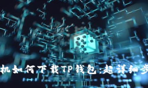 苹果手机如何下载TP钱包：超详细步骤指南