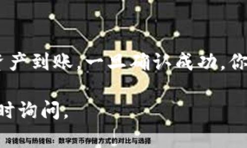把资产转到TP钱包涉及多个步骤，下面是一个简单的指南，帮助你顺利完成操作。

### 1. 选择合适的网络

在转账之前，确保你了解自己将要转移的资产所使用的区块链网络，比如以太坊、BSC（币安智能链）等。不同的网络可能会有不同的手续费用和转账速度。

### 2. 下载和安装TP钱包

如果你还没有TP钱包，可以在应用商店或TP钱包的官方网站上下载并安装它。请确保下载的是官方版本，以规避安全风险。

### 3. 创建或导入钱包

- **创建新钱包**：按照应用的指引创建新的钱包，并妥善保管好助记词和私钥，不要向任何人透露。
- **导入已有钱包**：如果你已经有其他钱包，可以通过助记词或私钥将其导入到TP钱包中。

### 4. 获取TP钱包地址

打开TP钱包后，找到你的钱包地址。这个地址是一个长串字母和数字的组合，通常可以在“资产”或“接收”选项中找到。复制这个地址，以便在下一个步骤中使用。

### 5. 从原钱包转账

- 登录你的原钱包（如火币、OKEx等），找到“转账”或“发送”功能。
- 将你之前复制的TP钱包地址粘贴到接收地址填写框中。
- 输入你想转移的金额，并确认转账信息无误。
- 确认转账并完成操作。

### 6. 在TP钱包中确认到账

转账完成后，返回TP钱包，查看你的资产是否已经到账。由于不同网络的确认时间不同，到账时间可能会有所差异。

### 小贴士

- **手续费**：在不同网络间转账可能会有不同的交易手续费，确保你的原钱包中有足够的费用。
- **安全性**：请注意保持设备及软件的安全，防止被恶意软件攻击。

### 最后

根据操作的流畅性和速度，你可能会在几分钟到几小时之内看到资产到账。一旦确认成功，你就可以在TP钱包中放心地管理你的加密资产了。

希望这些步骤能够帮助你顺利转账到TP钱包。如有其他问题，请随时询问。