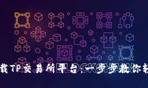 如何下载TP交易所平台：一步步教你轻松上手