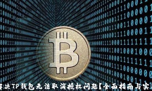 
如何解决TP钱包无法取消授权问题？全面指南与实用技巧