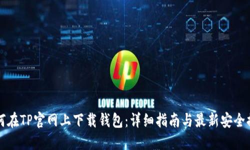 如何在TP官网上下载钱包：详细指南与最新安全提示