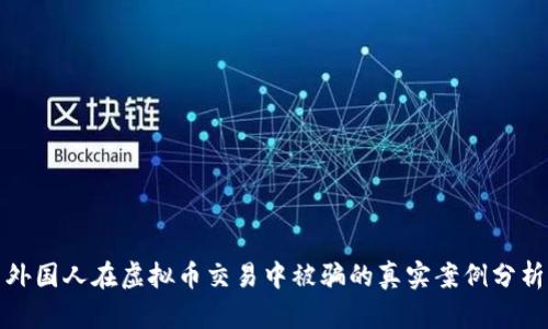 外国人在虚拟币交易中被骗的真实案例分析