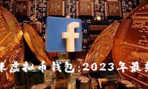 如何选择适合的邛崃虚拟币钱包：2023年最热门选项与实用指南