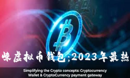 如何选择适合的邛崃虚拟币钱包：2023年最热门选项与实用指南