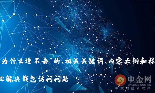 在这里，我为您提供一个关于“tp钱包为什么进不去”的、相关关键词、内容大纲和样本文本。请根据需要进行调整和细化。

tp钱包进不去的原因及解决方案，轻松解决钱包访问问题