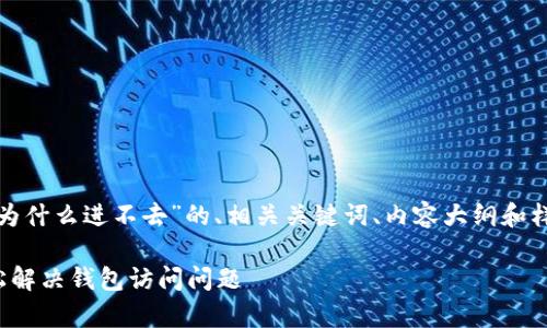 在这里，我为您提供一个关于“tp钱包为什么进不去”的、相关关键词、内容大纲和样本文本。请根据需要进行调整和细化。

tp钱包进不去的原因及解决方案，轻松解决钱包访问问题