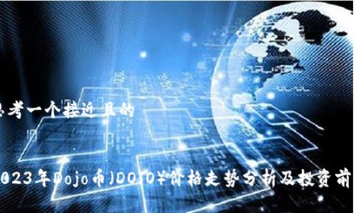 思考一个接近且的


2023年Dojo币（DOJO）价格走势分析及投资前景