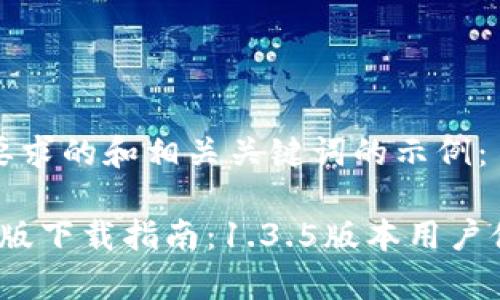 以下是一个符合您要求的和相关关键词的示例：

2023年tp钱包官网版下载指南：1.3.5版本用户体验评测与实用技巧