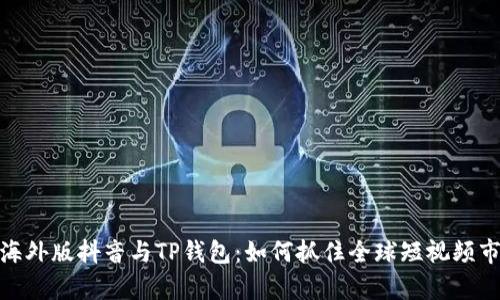 全面解析海外版抖音与TP钱包：如何抓住全球短视频市场的机会
