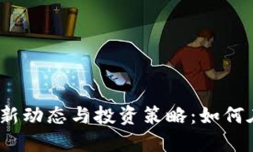2023年虚拟币最新动态与投资策略：如何在市场波动中获利