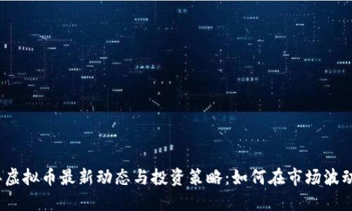 2023年虚拟币最新动态与投资策略：如何在市场波动中获利